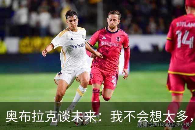 奥布拉克谈未来：我不会想太多，该发生的事情总会发生