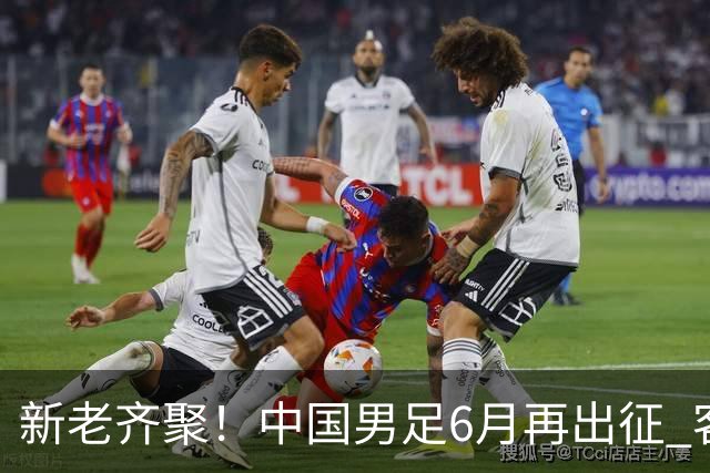 新老齐聚！中国男足6月再出征 客战新加坡主场对阵泰国